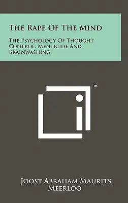 Znásilnenie mysle: Vymývanie mozgov: Psychológia kontroly myslenia, mentovraždy a vymývania mozgov - The Rape Of The Mind: The Psychology Of Thought Control, Menticide And Brainwashing