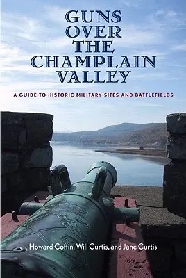 Zbrane nad údolím Champlain: Sprievodca po historických vojenských miestach a bojiskách - Guns Over the Champlain Valley: A Guide to Historic Military Sites and Battlefields