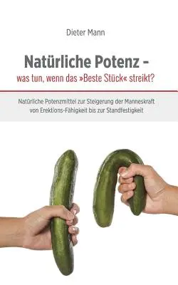 Prírodná potencia - čo robiť, keď najlepší kúsok štrajkuje? Prírodné sexuálne posilňovače na zvýšenie mužskej potencie od erektilnej dysfunkcie až po stabilitu. - Natrliche Potenz - was tun, wenn das Beste Stck streikt?: Natrliche Potenzmittel zur Steigerung der Manneskraft von Erektions-Fhigkeit bis zur Sta