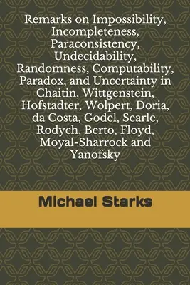 Poznámky k nemožnosti, neúplnosti, parakonzistentnosti, nerozhodnuteľnosti, náhodnosti, vypočítateľnosti, paradoxu a neistote: in Chaitin, Wittgenste - Remarks on Impossibility, Incompleteness, Paraconsistency, Undecidability, Randomness, Computability, Paradox, and Uncertainty: in Chaitin, Wittgenste