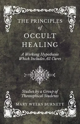 Princípy okultného liečiteľstva - pracovná hypotéza, ktorá zahŕňa všetky liečby - štúdie skupiny študentov teozofie - The Principles of Occult Healing - A Working Hypothesis Which Includes All Cures - Studies by a Group of Theosophical Students