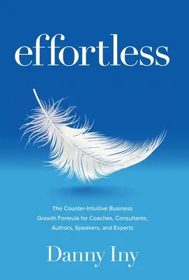 Bez námahy: Bez námahy: Protiintuitívny vzorec na rast podnikania pre koučov, konzultantov, autorov, rečníkov a expertov - Effortless: The Counter-Intuitive Business Growth Formula for Coaches, Consultants, Authors, Speakers, and Experts