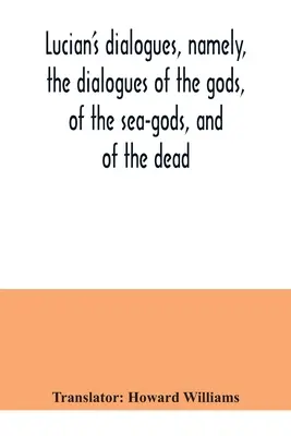 Lukianove dialógy, a to dialógy o bohoch, morských bohoch a mŕtvych; Zeus tragéd, prievozník atď. - Lucian's dialogues, namely, the dialogues of the gods, of the sea-gods, and of the dead; Zeus the tragedian, the ferry-boat, etc