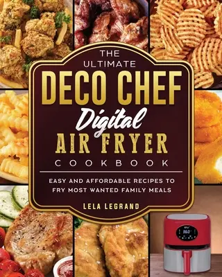 The Ultimate Deco Chef Digital Air Fryer Cookbook: Jednoduché a cenovo dostupné recepty na vyprážanie najžiadanejších rodinných jedál - The Ultimate Deco Chef Digital Air Fryer Cookbook: Easy and Affordable Recipes to Fry Most Wanted Family Meals
