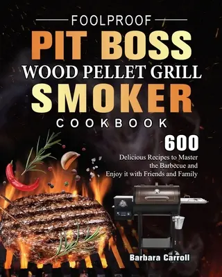 Foolproof Pit Boss Wood Pellet Grill and Smoker Cookbook (Kuchárska kniha na grilovanie a údenie na drevených peletách): Vychutnajte si grilovanie s priateľmi a rodinou: 600 lahodných receptov na majstrovské grilovanie a vychutnajte si ho s priateľmi a rodinou - Foolproof Pit Boss Wood Pellet Grill and Smoker Cookbook: 600 Delicious Recipes to Master the Barbecue and Enjoy it with Friends and Family