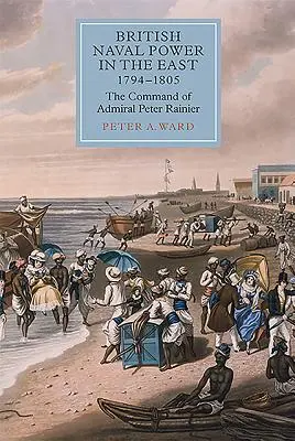 Britská námorná moc na východe v rokoch 1794 - 1805: Velenie admirála Petra Rainiera - British Naval Power in the East, 1794-1805: The Command of Admiral Peter Rainier