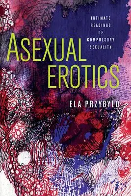 Asexuálna erotika: Intímne čítanie povinnej sexuality - Asexual Erotics: Intimate Readings of Compulsory Sexuality