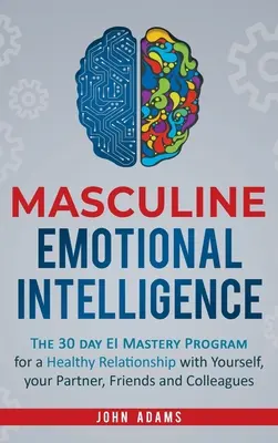 Mužská emocionálna inteligencia: Publikácia: 30-dňový program na zvládnutie EI pre zdravý vzťah so sebou samým, partnerom, priateľmi a kolegami - Masculine Emotional Intelligence: The 30 Day EI Mastery Program for a Healthy Relationship with Yourself, Your Partner, Friends, and Colleagues