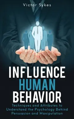 Ovplyvňovanie ľudského správania: Techniky a atribúty na pochopenie psychológie v pozadí presviedčania a manipulácie - Influence Human Behavior: Techniques and Attributes to Understand the Psychology Behind Persuasion and Manipulation