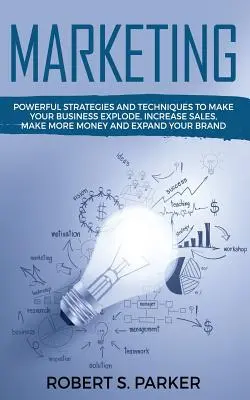 Marketing: Vydarený marketing: Mocné stratégie a techniky, vďaka ktorým vaše podnikanie exploduje, zvýšite predaj, zarobíte viac peňazí a rozšírite svoju pobočku - Marketing: Powerful Strategies and Techniques to Make your Business Explode, Increase Sales, Make More Money and Expand Your Bran