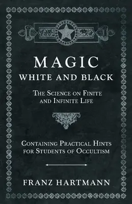 Mágia, biela a čierna - Veda o konečnom a nekonečnom živote - obsahujúca praktické rady pre študentov okultizmu - Magic, White and Black - The Science on Finite and Infinite Life - Containing Practical Hints for Students of Occultism