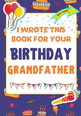 Túto knihu som napísala pre tvojho dedka k narodeninám: Perfektný darček k narodeninám pre deti, ktoré si môžu vytvoriť vlastnú knihu pre dedka. - I Wrote This Book For Your Birthday Grandfather: The Perfect Birthday Gift For Kids to Create Their Very Own Book For Grandfather