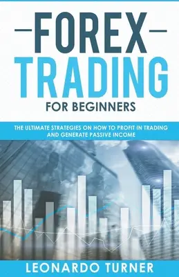 Forex obchodovanie pre začiatočníkov Konečné stratégie, ako profitovať v obchodovaní a generovať pasívny príjem - Forex Trading For Beginners The Ultimate Strategies On How To Profit In Trading And Generate Passive Income
