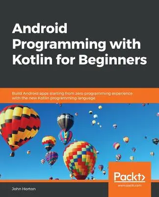 Programovanie pre Android s Kotlinom pre začiatočníkov: Vytvárajte aplikácie pre Android od nulových skúseností s programovaním pomocou nového programovacieho jazyka Kotlin - Android Programming with Kotlin for Beginners: Build Android apps starting from zero programming experience with the new Kotlin programming language