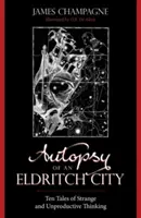 Pitva mesta Eldritch: Desať príbehov o čudnom a neproduktívnom myslení - Autopsy of an Eldritch City: Ten Tales of Strange and Unproductive Thinking