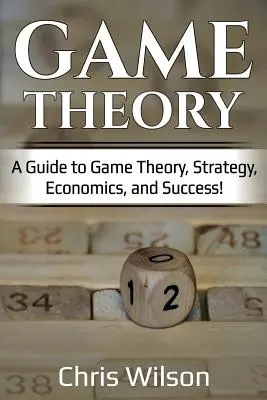 Teória hier: Príručka o teórii hier, stratégii, ekonomike a úspechu! - Game Theory: A Guide to Game Theory, Strategy, Economics, and Success!