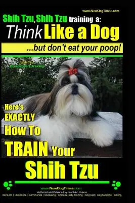 Shih Tzu, Shih Tzu výcvik a: Myslite ako pes, ale nejedzte hovienka!!!: Odborník na výcvik plemena Shih Tzu, tu je VÝZNAMNÝ návod na výcvik Yuor Shih Tzu - Shih Tzu, Shih Tzu training a: Think Like a Dog, But Don't Eat Your Poop!: Shih Tzu Breed Expert Training, Here's EXACLTY How to Train Yuor Shih Tzu