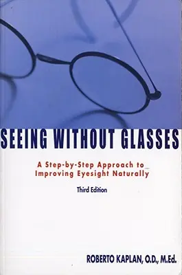 Videnie bez okuliarov: Prístup krok za krokom k prirodzenému zlepšeniu zraku - Seeing Without Glasses: A Step-By-Step Approach to Improving Eyesight Naturally