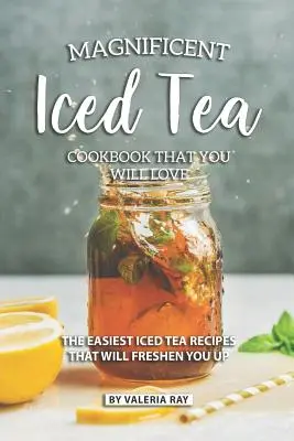 Veľkolepá kuchárska kniha ľadového čaju, ktorú si zamilujete: Najjednoduchšie recepty na ľadový čaj, ktoré vás osviežia - Magnificent Iced Tea Cookbook That You Will Love: The Easiest Iced Tea Recipes That Will Freshen You Up