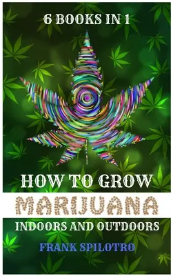 Ako pestovať marihuanu v interiéri a exteriéri: 6 kníh v 1 - How to Grow Marijuana Indoors and Outdoors: 6 Books in 1