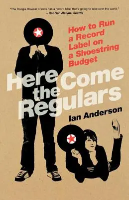 Here Come the Regulars (Prichádzajú pravidelní návštevníci): Ako prevádzkovať nahrávaciu spoločnosť s nízkym rozpočtom - Here Come the Regulars: How to Run a Record Label on a Shoestring Budget