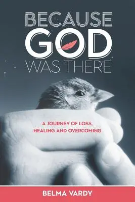 Pretože tam bol Boh: A Journey of Loss, Healing and Overcoming: A Journey of Loss, Healing and Overcoming - Because God Was There: A Journey of Loss, Healing and Overcoming