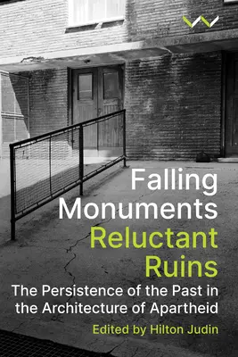 Padajúce pomníky, neochotné ruiny: The Persistence of the Past in the Architecture of Apartheid - Falling Monuments, Reluctant Ruins: The Persistence of the Past in the Architecture of Apartheid