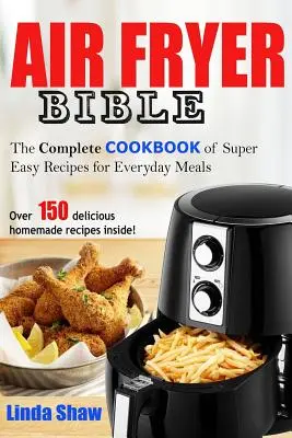 Biblia o fritéze na vzduchu: Kniha: Kompletná kuchárska kniha super jednoduchých receptov na každodenné jedlá - The Air Fryer Bible: Complete Cookbook of Super Easy Recipes for Everyday Meals