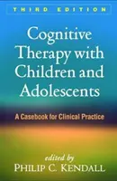 Kognitívna terapia s deťmi a dospievajúcimi, tretie vydanie: A Casebook for Clinical Practice, tretie vydanie - Cognitive Therapy with Children and Adolescents, Third Edition: A Casebook for Clinical Practice
