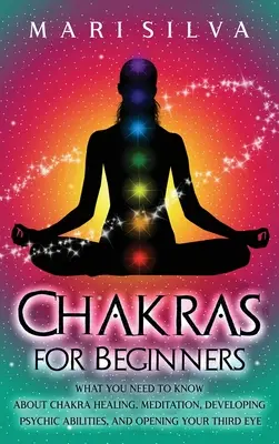 Čakry pre začiatočníkov: Čakry pre začiatočníkov: Čo potrebujete vedieť o liečení čakier, meditácii, rozvoji psychických schopností a otvorení tretieho oka - Chakras for Beginners: What You Need to Know About Chakra Healing, Meditation, Developing Psychic Abilities, and Opening Your Third Eye