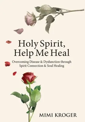 Duchu Svätý, pomôž mi uzdraviť sa: Prekonávanie chorôb a dysfunkcií prostredníctvom spojenia s duchom a uzdravenia duše - Holy Spirit, Help Me Heal: Overcoming Disease & Dysfunction through Spirit Connection & Soul Healing