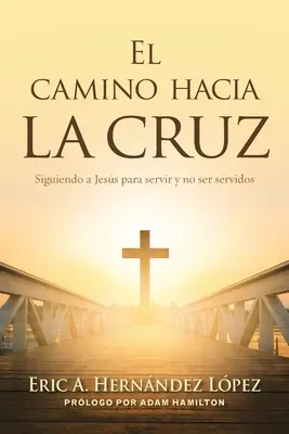 El camino hacia la cruz: Siguiendo a Jess para servir y no servidos - El camino hacia la cruz: Siguiendo a Jess para servir y no ser servidos