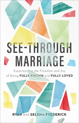 Priehľadné manželstvo: Zažite slobodu a radosť z toho, že ste plne poznaní a plne milovaní - See-Through Marriage: Experiencing the Freedom and Joy of Being Fully Known and Fully Loved