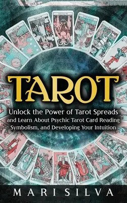 Tarot: Odhaľte silu tarotových rozkladov a naučte sa o vešteckom čítaní z tarotových kariet, symbolike a rozvíjaní svojej intuície - Tarot: Unlock the Power of Tarot Spreads and Learn About Psychic Tarot Card Reading, Symbolism, and Developing Your Intuition