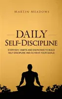 Denná sebadisciplína: Každodenné návyky a cvičenia na budovanie sebadisciplíny a dosahovanie cieľov - Daily Self-Discipline: Everyday Habits and Exercises to Build Self-Discipline and Achieve Your Goals