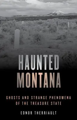 Strašidelná Montana: Strašidlá a zvláštne javy v štáte pokladov - Haunted Montana: Ghosts and Strange Phenomena of the Treasure State