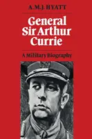Generál Sir Arthur Currie: Vojenský životopis - General Sir Arthur Currie: A Military Biography