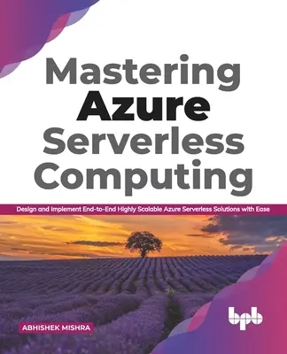 Mastering Azure Serverless Computing (Zvládnutie bezserverového spracovania dát): Navrhovanie a implementácia koncových vysoko škálovateľných bezserverových riešení Azure s ľahkosťou - Mastering Azure Serverless Computing: Design and Implement End-to-End Highly Scalable Azure Serverless Solutions with Ease