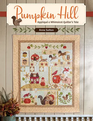 Tekvicový vrch: Vydanie: Appliqu a Whimsical Quilter's Tale - Pumpkin Hill: Appliqu a Whimsical Quilter's Tale