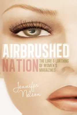 Airbrushed Nation: Vábenie a odpor ženských časopisov - Airbrushed Nation: The Lure and Loathing of Women's Magazines