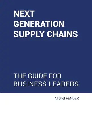 Dodávateľské reťazce novej generácie: Príručka pre vedúcich predstaviteľov podnikov - Next generation supply chains: The guide for business leaders