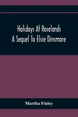 Prázdniny v Roselande; pokračovanie knihy Elsie Dinsmorová - Holidays At Roselands; A Sequel To Elsie Dinsmore