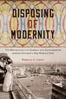 Likvidácia modernity: Archeológia odpadu a konzumerizmu počas Svetovej výstavy v Chicagu v roku 1893 - Disposing of Modernity: The Archaeology of Garbage and Consumerism During Chicago's 1893 World's Fair