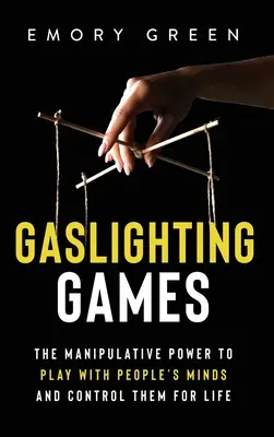 Gaslighting Games (Hry s plynovým osvetlením): Manipulačné hry: Manipulatívna moc hrať sa s ľudskou mysľou a ovládať ju po celý život - Gaslighting Games: The Manipulative Power to Play with People's Minds and Control Them for Life