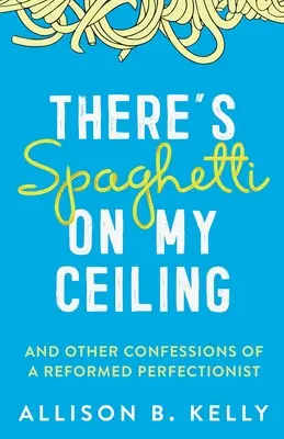 Na mojom strope sú špagety: A iné priznania reformovaného perfekcionistu - There's Spaghetti on My Ceiling: And Other Confessions of a Reformed Perfectionist