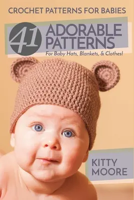 Háčkované vzory pre bábätká (2. vydanie): 41 rozkošných vzorov na detské čiapky, deky a oblečenie! - Crochet Patterns For Babies (2nd Edition): 41 Adorable Patterns For Baby Hats, Blankets, & Clothes!