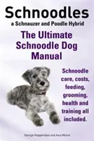 Schnoodles. úplná príručka pre psov plemena Schnoodle. Starostlivosť o psov plemena schnoodle, náklady, kŕmenie, starostlivosť, zdravie a výcvik. - Schnoodles. the Ultimate Schnoodle Dog Manual. Schnoodle Care, Costs, Feeding, Grooming, Health and Training All Included.