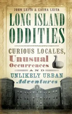 Zvláštnosti Long Islandu: Island Island: Zvedavé lokality, nezvyčajné udalosti a nepravdepodobné mestské dobrodružstvá - Long Island Oddities: Curious Locales, Unusual Occurrences and Unlikely Urban Adventures