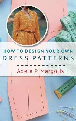 Ako si navrhnúť vlastné vzory šiat: Základný návod na tvorbu vzorov pre ženy, ktoré rady šijú - How to Design Your Own Dress Patterns: A primer in pattern making for women who like to sew
