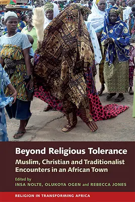 Za hranicami náboženskej tolerancie: Stretnutia moslimov, kresťanov a tradicionalistov v jednom africkom meste. - Beyond Religious Tolerance: Muslim, Christian & Traditionalist Encounters in an African Town